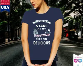 It's OK to Stare at my Cupcakes They are Delicious Women's Favorite Tee, Humorous Shirt, Best Seller Shirt, Great Funny Gift for